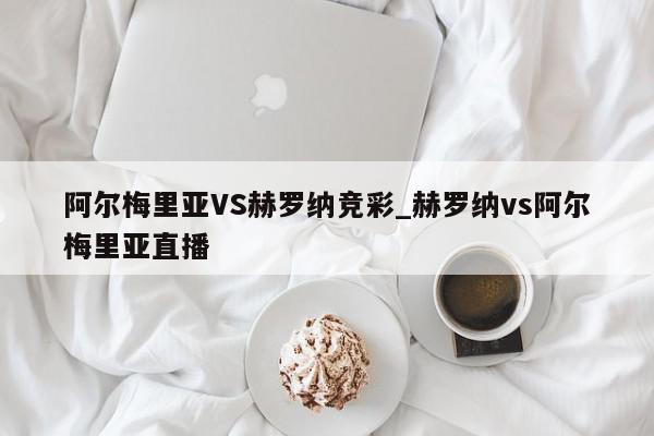 阿尔梅里亚VS赫罗纳竞彩_赫罗纳vs阿尔梅里亚直播