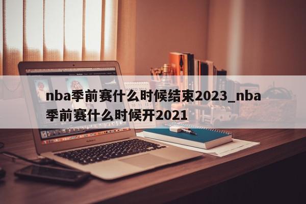 nba季前赛什么时候结束2023_nba季前赛什么时候开2021