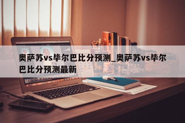 奥萨苏vs毕尔巴比分预测