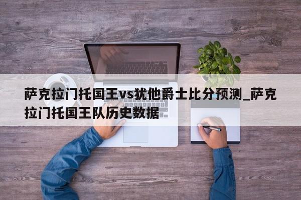 萨克拉门托国王vs犹他爵士比分预测_萨克拉门托国王队历史数据