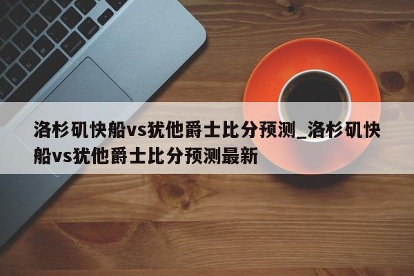 洛杉矶快船vs犹他爵士比分预测