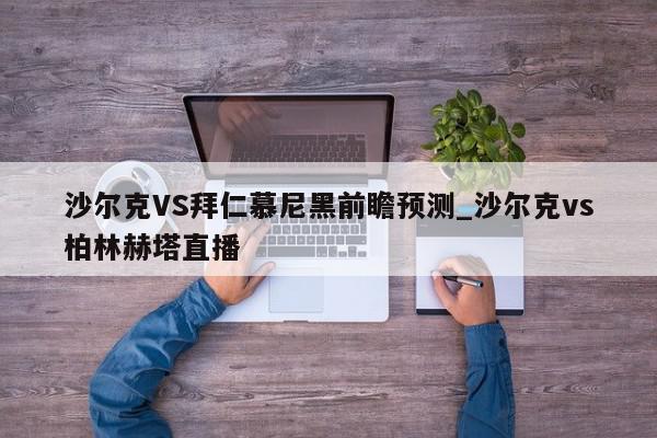 沙尔克VS拜仁慕尼黑前瞻预测_沙尔克vs柏林赫塔直播