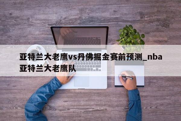 亚特兰大老鹰vs丹佛掘金赛前预测