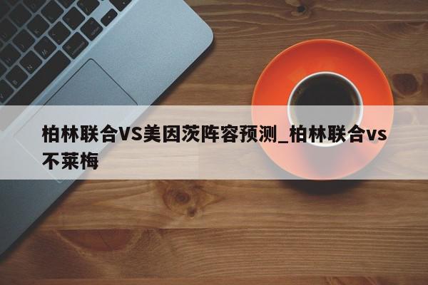 柏林联合VS美因茨阵容预测_柏林联合vs不莱梅