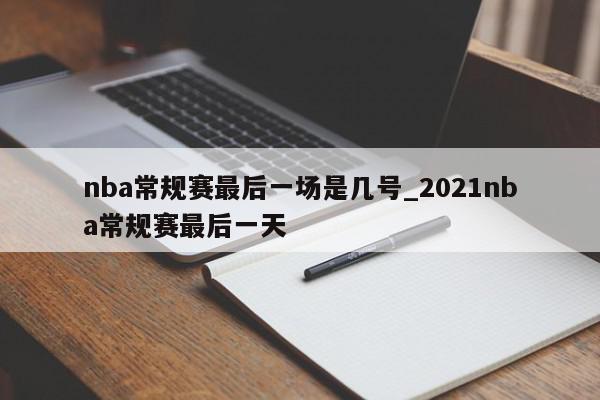 nba常规赛最后一场是几号_2021nba常规赛最后一天