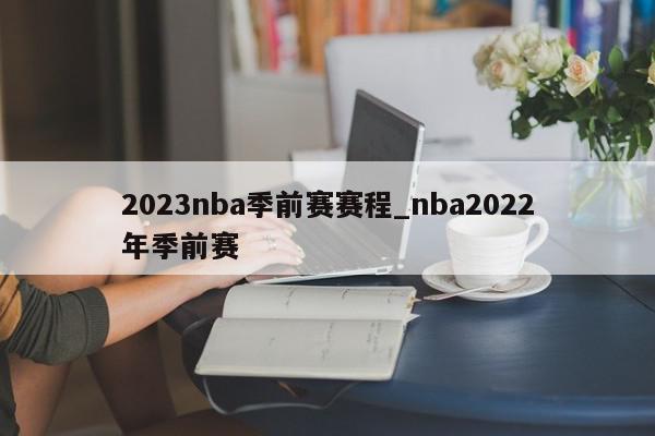 2023nba季前赛赛程_nba2022年季前赛