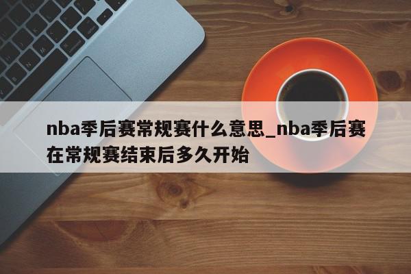 nba季后赛常规赛什么意思_nba季后赛在常规赛结束后多久开始