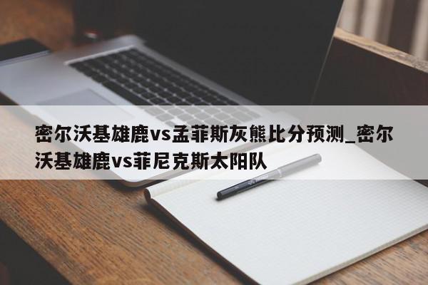 密尔沃基雄鹿vs孟菲斯灰熊比分预测