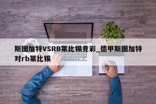 斯图加特VSRB莱比锡竞彩_德甲斯图加特对rb莱比锡