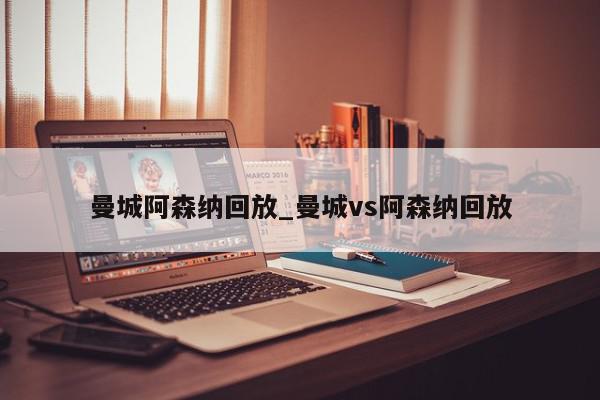 曼城阿森纳回放_曼城vs阿森纳回放