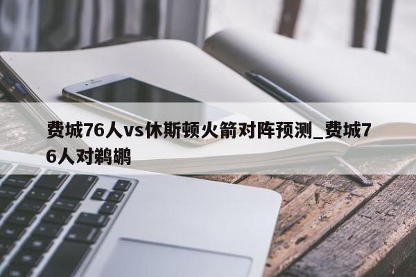 费城76人vs休斯顿火箭对阵预测