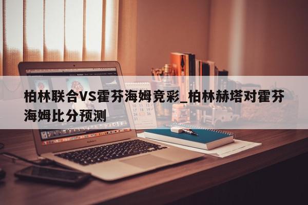 柏林联合VS霍芬海姆竞彩_柏林赫塔对霍芬海姆比分预测