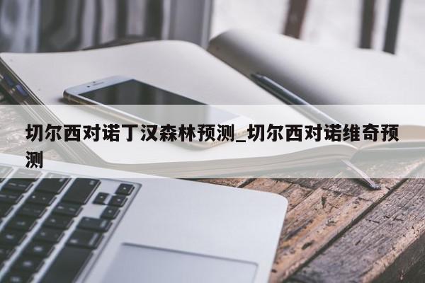 切尔西对诺丁汉森林预测_切尔西对诺维奇预测