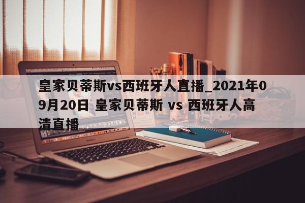 皇家贝蒂斯vs西班牙人直播_2021年09月20日 皇家贝蒂斯 vs 西班牙人高清直播