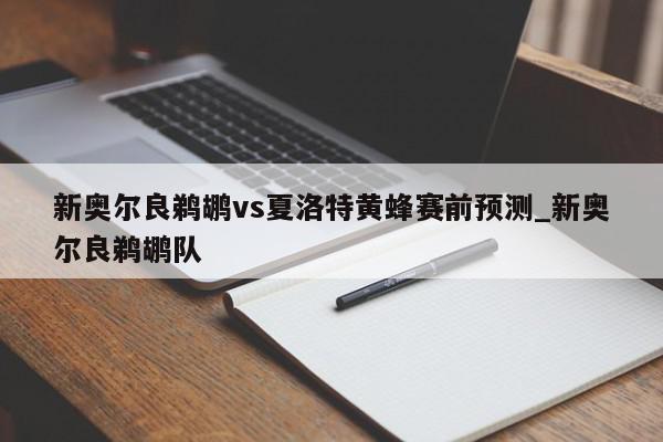 新奥尔良鹈鹕vs夏洛特黄蜂赛前预测_新奥尔良鹈鹕队