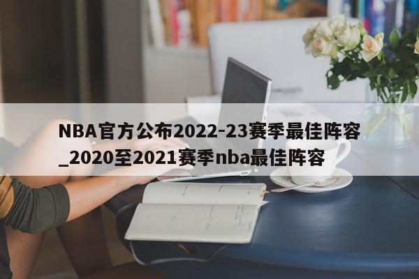 NBA官方公布2022-23赛季最佳阵容_2020至2021赛季nba最佳阵容