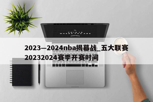 2023—2024nba揭幕战_五大联赛20232024赛季开赛时间