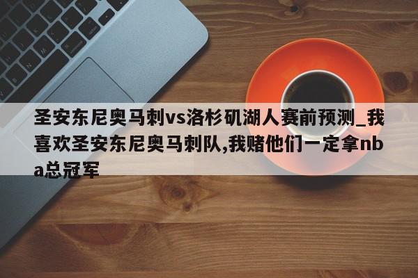 圣安东尼奥马刺vs洛杉矶湖人赛前预测_我喜欢圣安东尼奥马刺队,我赌他们一定拿nba总冠军