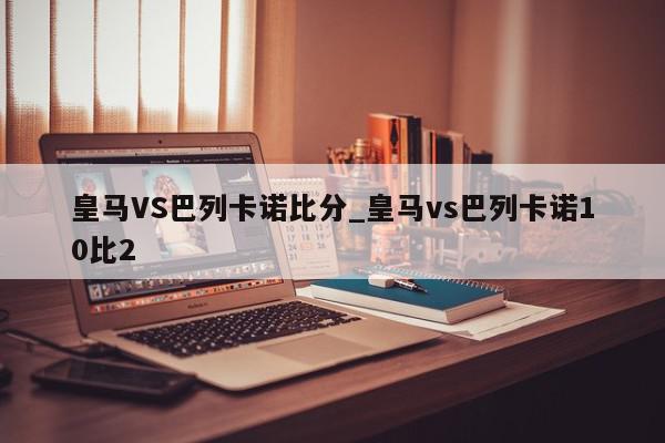 皇马VS巴列卡诺比分_皇马vs巴列卡诺10比2