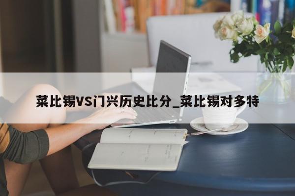 菜比锡VS门兴历史比分_菜比锡对多特