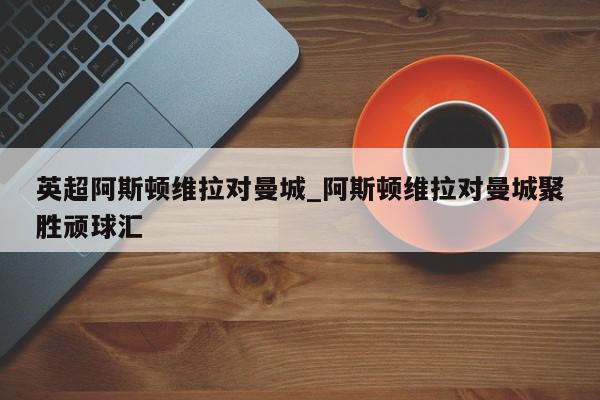 英超阿斯顿维拉对曼城