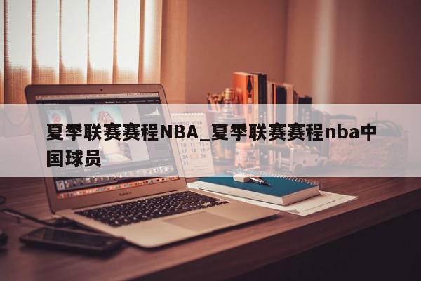 夏季联赛赛程NBA_夏季联赛赛程nba中国球员