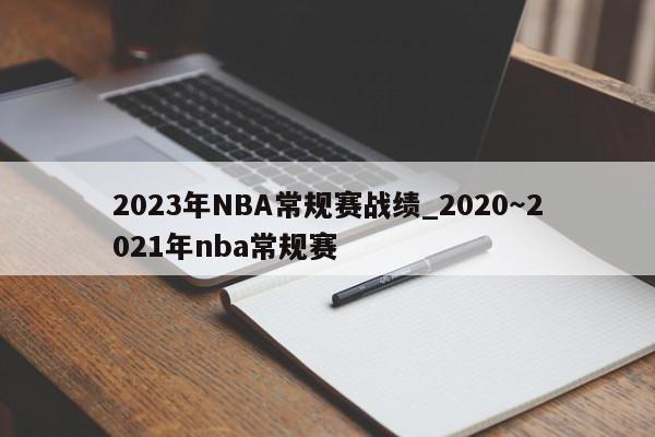 2023年NBA常规赛战绩_2020～2021年nba常规赛