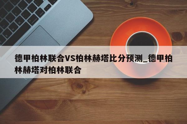 德甲柏林联合VS柏林赫塔比分预测