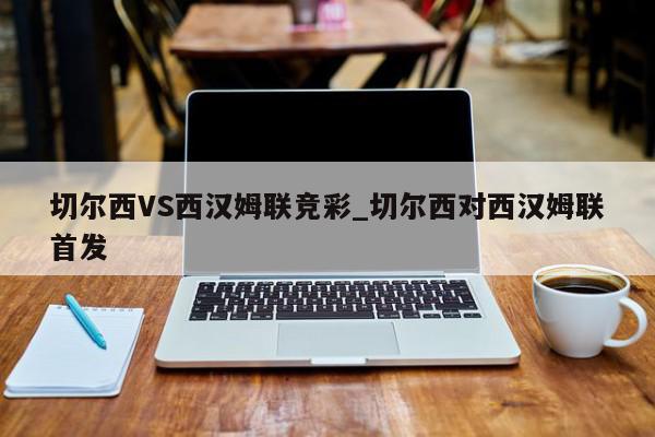 切尔西VS西汉姆联竞彩_切尔西对西汉姆联首发