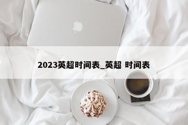 2023英超时间表_英超 时间表