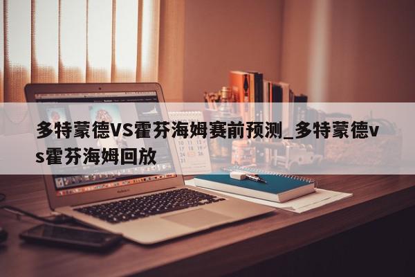 多特蒙德VS霍芬海姆赛前预测_多特蒙德vs霍芬海姆回放