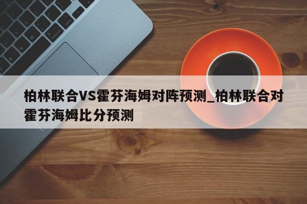 柏林联合VS霍芬海姆对阵预测_柏林联合对霍芬海姆比分预测