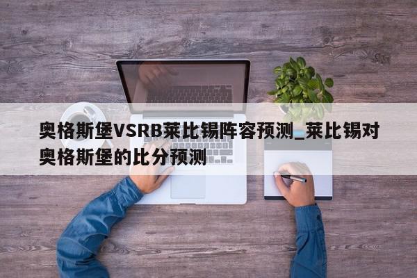 奥格斯堡VSRB莱比锡阵容预测_莱比锡对奥格斯堡的比分预测