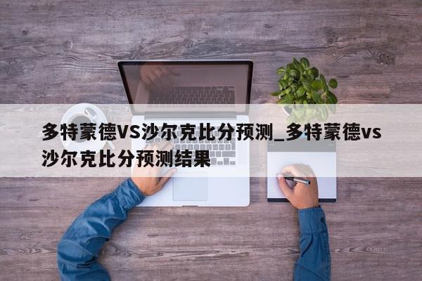 多特蒙德VS沙尔克比分预测_多特蒙德vs沙尔克比分预测结果