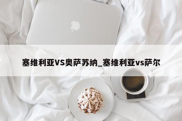 塞维利亚VS奥萨苏纳_塞维利亚vs萨尔