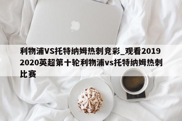 利物浦VS托特纳姆热刺竞彩_观看20192020英超第十轮利物浦vs托特纳姆热刺比赛