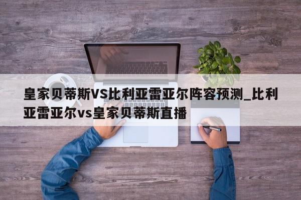 皇家贝蒂斯VS比利亚雷亚尔阵容预测