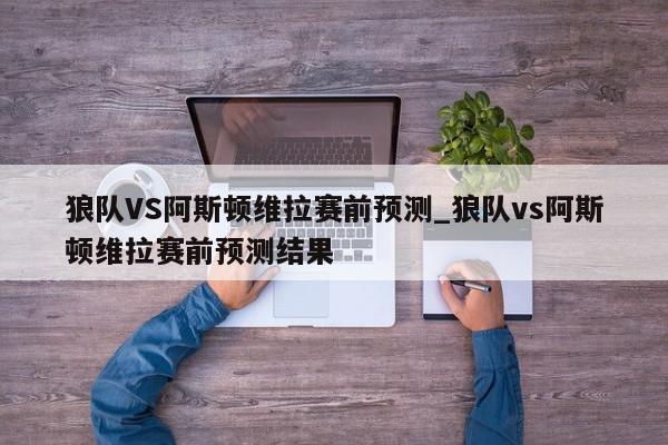 狼队VS阿斯顿维拉赛前预测