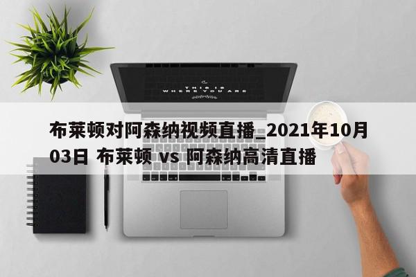 布莱顿对阿森纳视频直播_2021年10月03日 布莱顿 vs 阿森纳高清直播