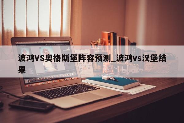 波鸿VS奥格斯堡阵容预测_波鸿vs汉堡结果