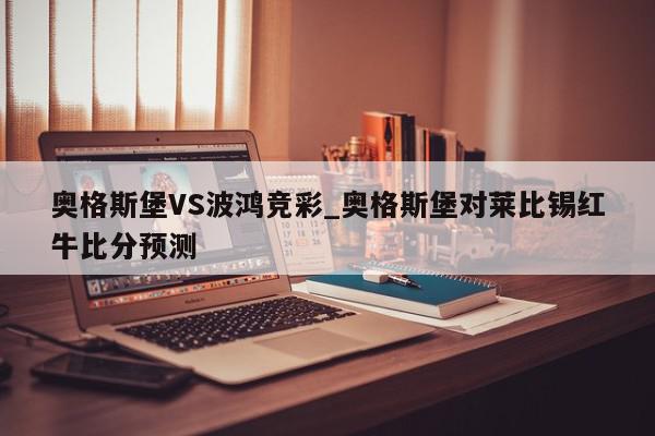 奥格斯堡VS波鸿竞彩_奥格斯堡对莱比锡红牛比分预测