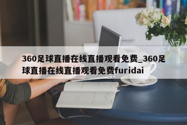 360足球直播在线直播观看免费_360足球直播在线直播观看免费furidai