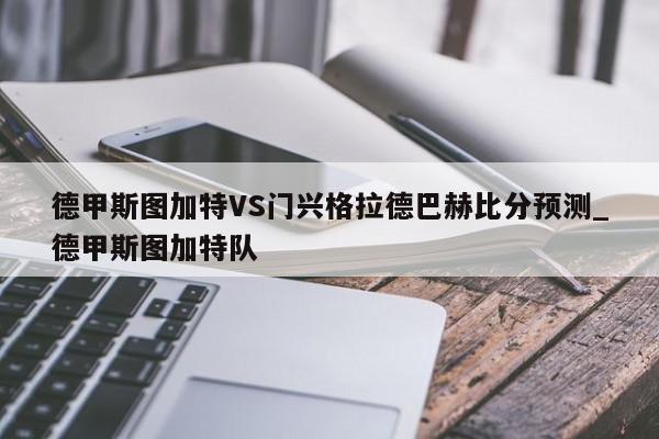 德甲斯图加特VS门兴格拉德巴赫比分预测_德甲斯图加特队