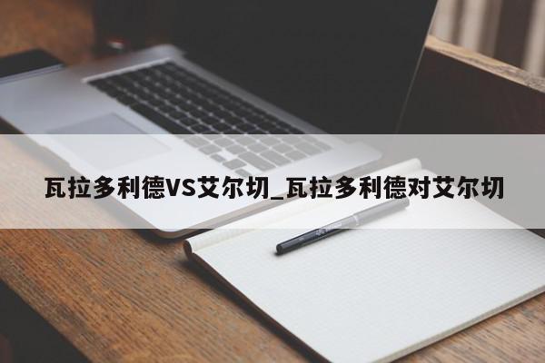 瓦拉多利德VS艾尔切_瓦拉多利德对艾尔切