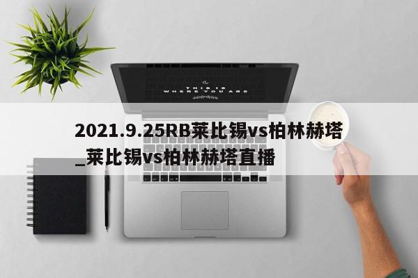 2021.9.25RB莱比锡vs柏林赫塔_莱比锡vs柏林赫塔直播