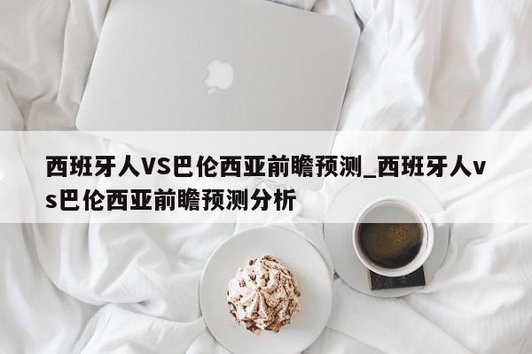 西班牙人VS巴伦西亚前瞻预测_西班牙人vs巴伦西亚前瞻预测分析