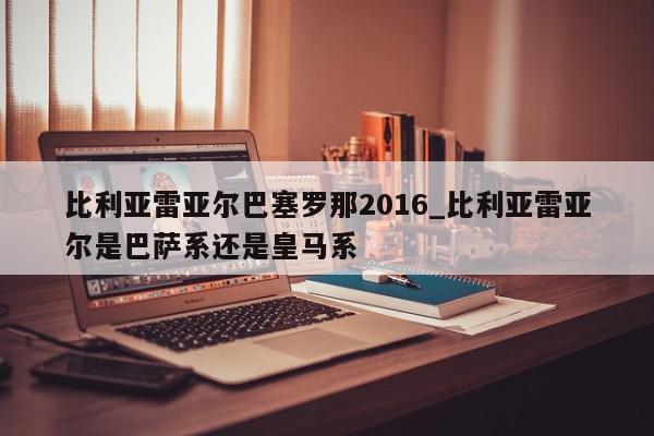 比利亚雷亚尔巴塞罗那2016_比利亚雷亚尔是巴萨系还是皇马系