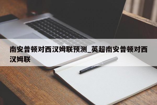 南安普顿对西汉姆联预测_英超南安普顿对西汉姆联