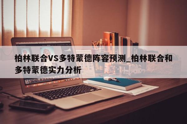 柏林联合VS多特蒙德阵容预测_柏林联合和多特蒙德实力分析