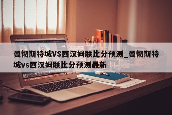 曼彻斯特城VS西汉姆联比分预测_曼彻斯特城vs西汉姆联比分预测最新